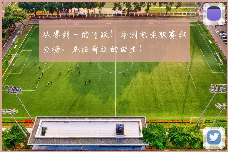 从零到一的飞跃！非洲电竞联赛积分榜，见证奇迹的诞生！