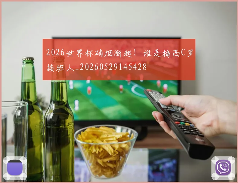 2026世界杯硝烟渐起！谁是梅西C罗接班人_20260529145428
