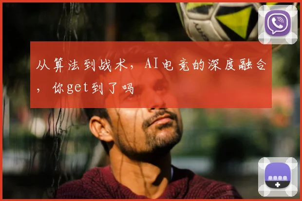 从算法到战术，AI电竞的深度融合，你get到了吗