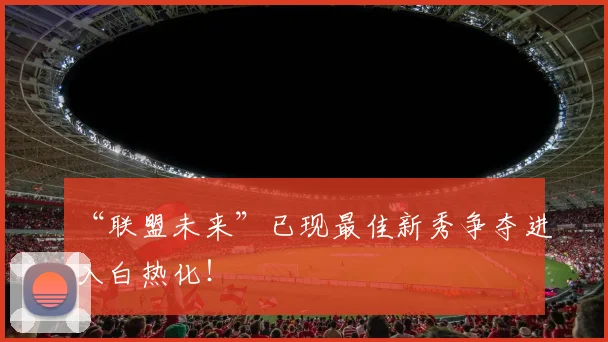 “联盟未来”已现最佳新秀争夺进入白热化！