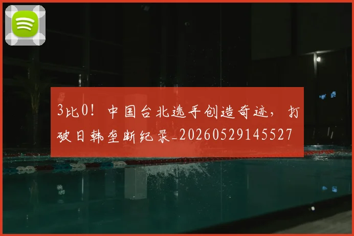 3比0！中国台北选手创造奇迹，打破日韩垄断纪录_20260529145527