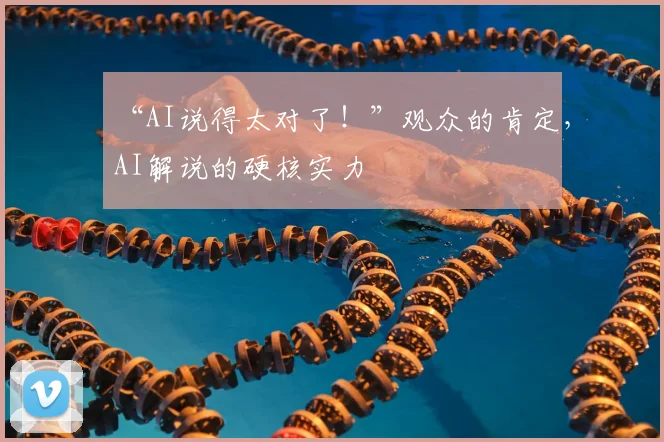“AI说得太对了！”观众的肯定，AI解说的硬核实力