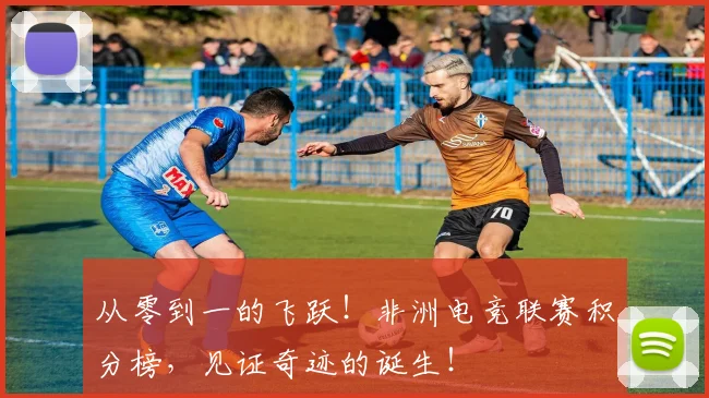 从零到一的飞跃！非洲电竞联赛积分榜，见证奇迹的诞生！
