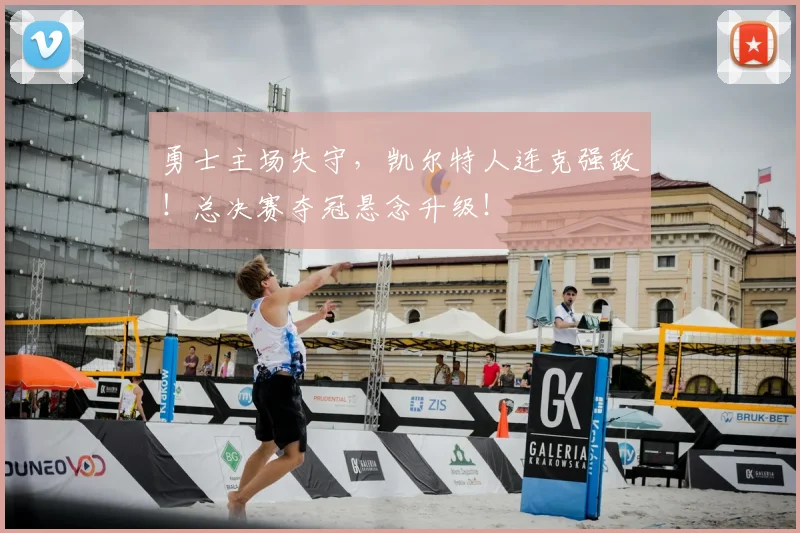 勇士主场失守，凯尔特人连克强敌！总决赛夺冠悬念升级！