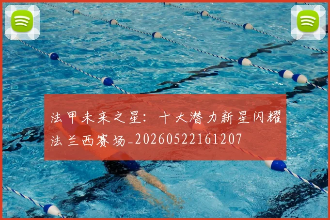 法甲未来之星：十大潜力新星闪耀法兰西赛场_20260522161207
