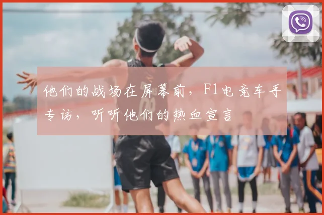他们的战场在屏幕前，F1电竞车手专访，听听他们的热血宣言