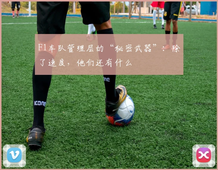 F1车队管理层的“秘密武器”：除了速度，他们还有什么