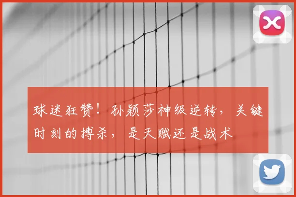 球迷狂赞！孙颖莎神级逆转，关键时刻的搏杀，是天赋还是战术