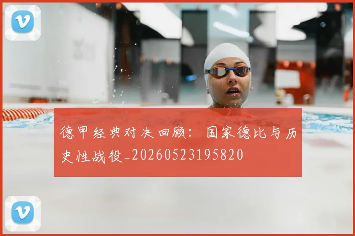 德甲经典对决回顾：国家德比与历史性战役_20260523195820