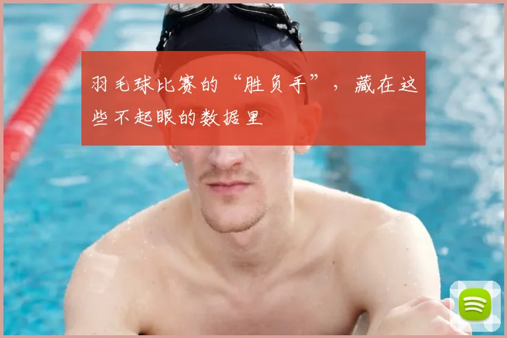 羽毛球比赛的“胜负手”，藏在这些不起眼的数据里