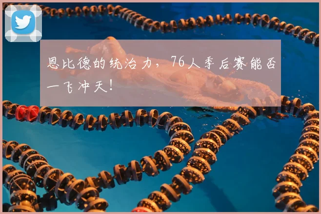 恩比德的统治力，76人季后赛能否一飞冲天！