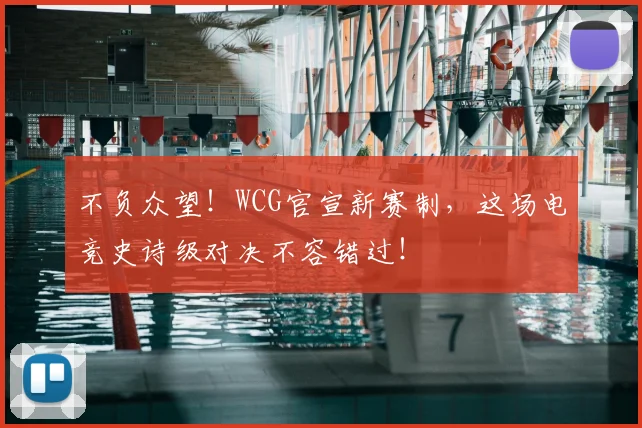 不负众望！WCG官宣新赛制，这场电竞史诗级对决不容错过！