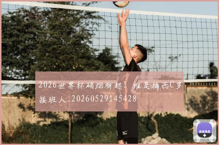 2026世界杯硝烟渐起！谁是梅西C罗接班人_20260529145428