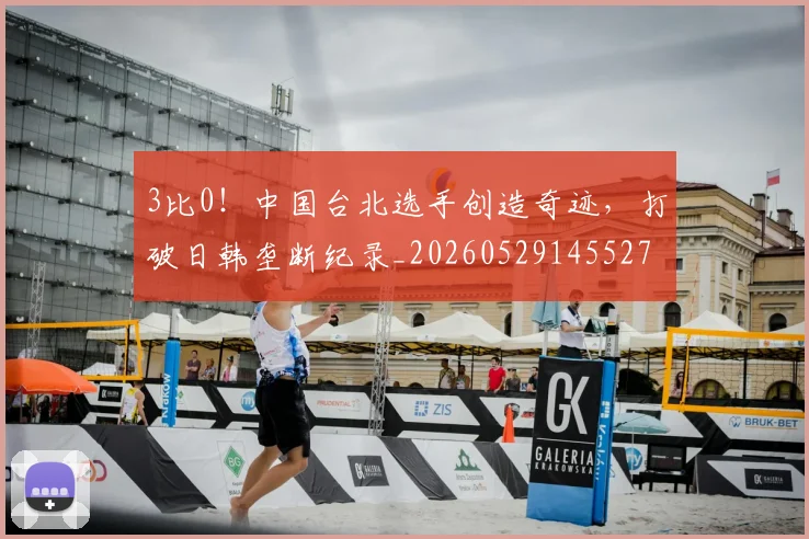 3比0！中国台北选手创造奇迹，打破日韩垄断纪录_20260529145527