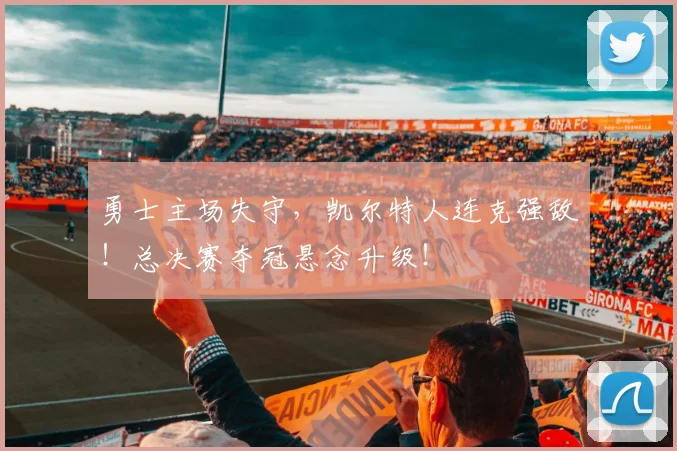 勇士主场失守，凯尔特人连克强敌！总决赛夺冠悬念升级！