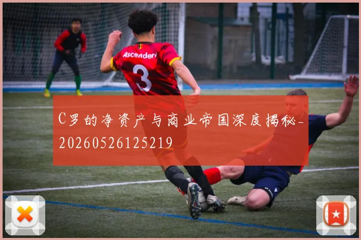 C罗的净资产与商业帝国深度揭秘_20260526125219