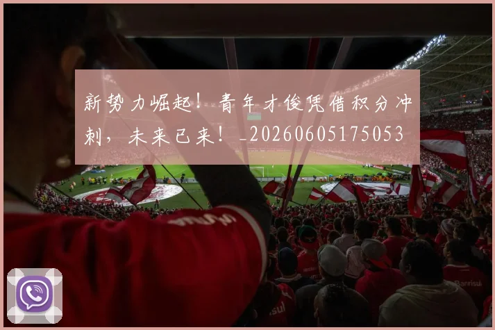 新势力崛起！青年才俊凭借积分冲刺，未来已来！_20260605175053