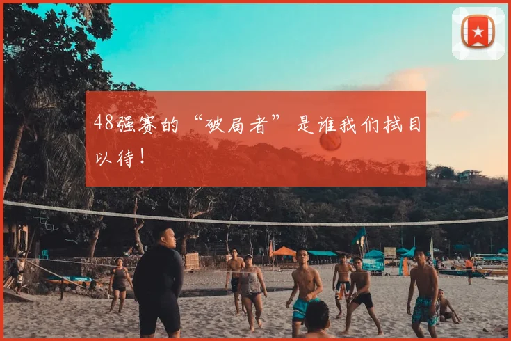 48强赛的“破局者”是谁我们拭目以待！