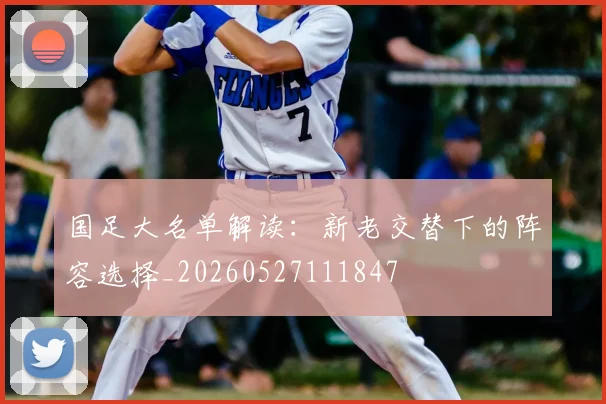 国足大名单解读：新老交替下的阵容选择_20260527111847