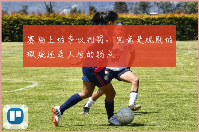 赛场上的争议判罚，究竟是规则的瑕疵还是人性的弱点