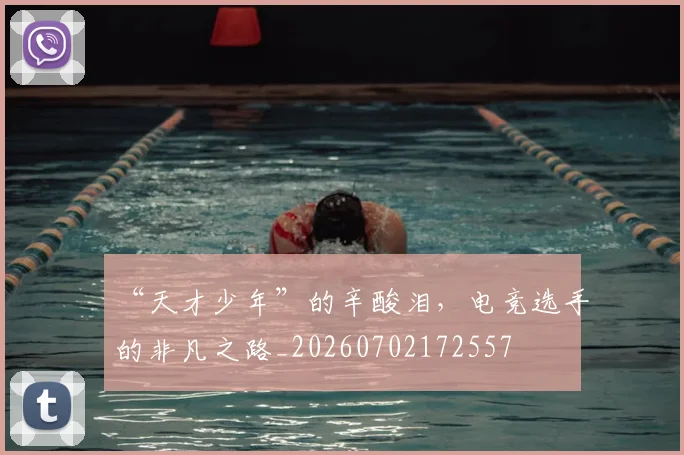 “天才少年”的辛酸泪，电竞选手的非凡之路_20260702172557